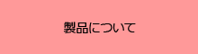 製品について